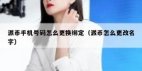 派币手机号码怎么更换绑定（派币怎么更改名字）