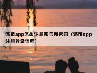派币app怎么注册账号和密码（派币app注册登录流程）