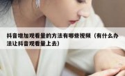 抖音增加观看量的方法有哪些视频（有什么办法让抖音观看量上去）