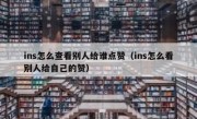 ins怎么查看别人给谁点赞（ins怎么看别人给自己的赞）
