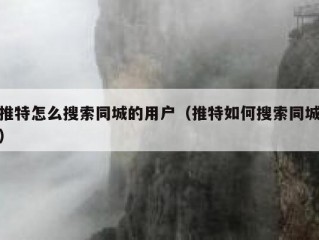 推特怎么搜索同城的用户（推特如何搜索同城）