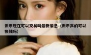派币现在可以交易吗最新消息（派币真的可以换钱吗）