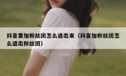 抖音里加粉丝团怎么退出来（抖音加粉丝团怎么退出粉丝团）