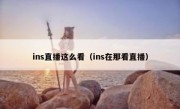 ins直播这么看（ins在那看直播）