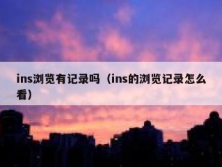 ins浏览有记录吗（ins的浏览记录怎么看）