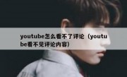 youtube怎么看不了评论（youtube看不见评论内容）