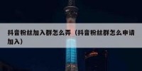 抖音粉丝加入群怎么弄（抖音粉丝群怎么申请加入）