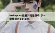 instagram能看浏览记录吗（ins能看到浏览记录吗）