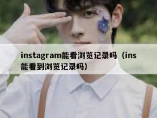 instagram能看浏览记录吗（ins能看到浏览记录吗）