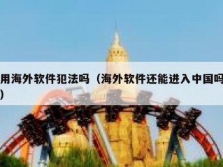 用海外软件犯法吗（海外软件还能进入中国吗）