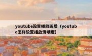 youtube设置播放画质（youtube怎样设置播放清晰度）