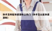 快手怎样能快速涨粉上热门（快手怎么能快速涨粉）