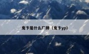 鬼卞是什么厂牌（鬼卞yp）