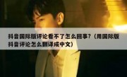 抖音国际版评论看不了怎么回事?（用国际版抖音评论怎么翻译成中文）