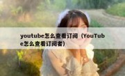 youtube怎么查看订阅（YouTube怎么查看订阅者）