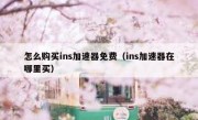 怎么购买ins加速器免费（ins加速器在哪里买）