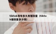 tiktok发布多久有播放量（tiktok播放量多少钱）