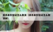 派币身份验证怎么取消（派币身份验证怎么取消掉）
