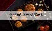 tiktok卖货（tiktok卖货怎么发货）