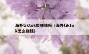海外tiktok能赚钱吗（海外tiktok怎么赚钱）