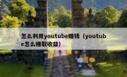 怎么利用youtube赚钱（youtube怎么赚取收益）