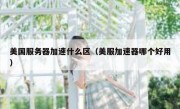 美国服务器加速什么区（美服加速器哪个好用）