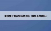 推特有付费内容吗安全吗（推特会扣费吗）