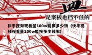 快手视频观看量100w能换多少钱（快手视频观看量100w能换多少钱呢）