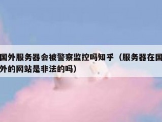 国外服务器会被警察监控吗知乎（服务器在国外的网站是非法的吗）