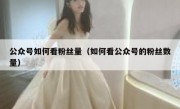 公众号如何看粉丝量（如何看公众号的粉丝数量）