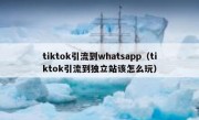 tiktok引流到whatsapp（tiktok引流到独立站该怎么玩）