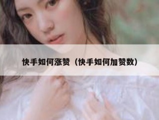快手如何涨赞（快手如何加赞数）
