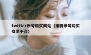 twitter账号购买网站（推特账号购买交易平台）