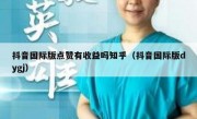 抖音国际版点赞有收益吗知乎（抖音国际版dygj）