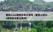 看别人ins视频会有记录吗（看别人的ins视频有访客记录吗）