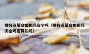 推特点赞会被抓吗安全吗（推特点赞会被抓吗安全吗是真的吗）