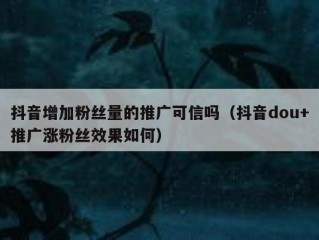 抖音增加粉丝量的推广可信吗（抖音dou+推广涨粉丝效果如何）