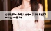 在哪购买ins账号比较好一点（哪里能买instagram账号）