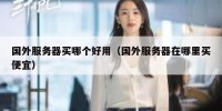 国外服务器买哪个好用（国外服务器在哪里买便宜）