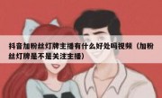 抖音加粉丝灯牌主播有什么好处吗视频（加粉丝灯牌是不是关注主播）