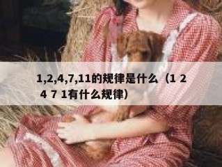 1,2,4,7,11的规律是什么（1 2 4 7 1有什么规律）