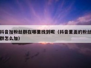 抖音加粉丝群在哪里找到呢（抖音里面的粉丝群怎么加）