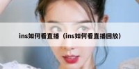 ins如何看直播（ins如何看直播回放）