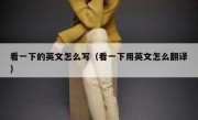 看一下的英文怎么写（看一下用英文怎么翻译）