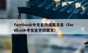 facebook中文名改成英文名（facebook中文名字改英文）