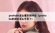 youtube怎么看不到评论（youtube的评论怎么不见了）