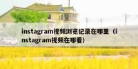 instagram视频浏览记录在哪里（instagram视频在哪看）