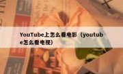 YouTube上怎么看电影（youtube怎么看电视）