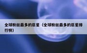 全球粉丝最多的巨星（全球粉丝最多的巨星排行榜）
