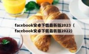 facebook安卓下载最新版2023（facebook安卓下载最新版2022）